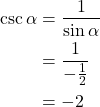 Rendered by QuickLaTeX.com \begin{align*} \csc \alpha &= \frac{1}{\sin \alpha} \\ &= \frac{1}{-\frac{1}{2}} \\ &= -2 \end{align*}