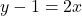 y - 1 = 2 x
